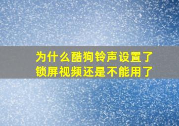 为什么酷狗铃声设置了锁屏视频还是不能用了