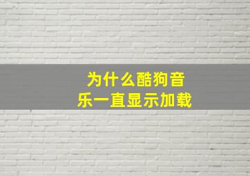 为什么酷狗音乐一直显示加载