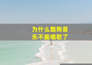 为什么酷狗音乐不能唱歌了