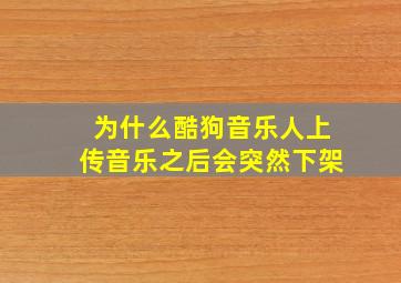 为什么酷狗音乐人上传音乐之后会突然下架