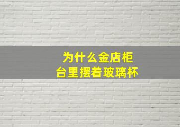 为什么金店柜台里摆着玻璃杯