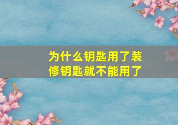 为什么钥匙用了装修钥匙就不能用了