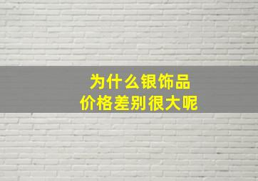 为什么银饰品价格差别很大呢