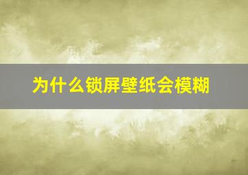 为什么锁屏壁纸会模糊