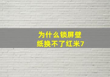 为什么锁屏壁纸换不了红米7