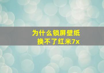 为什么锁屏壁纸换不了红米7x