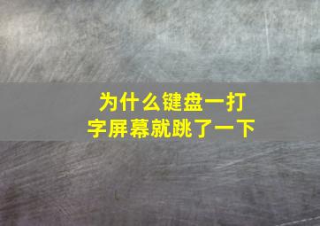 为什么键盘一打字屏幕就跳了一下