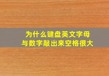 为什么键盘英文字母与数字敲出来空格很大