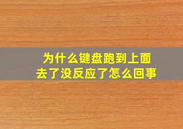 为什么键盘跑到上面去了没反应了怎么回事