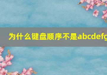 为什么键盘顺序不是abcdefg