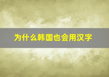 为什么韩国也会用汉字