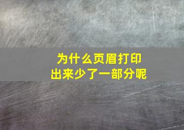 为什么页眉打印出来少了一部分呢