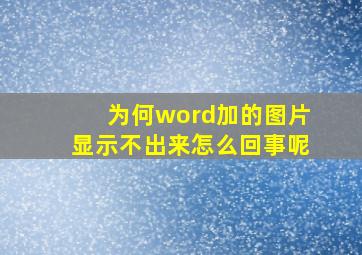 为何word加的图片显示不出来怎么回事呢