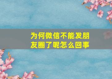 为何微信不能发朋友圈了呢怎么回事