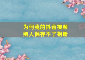 为何我的抖音视频别人保存不了相册