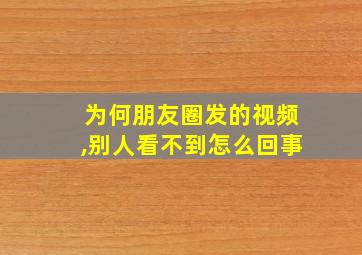 为何朋友圈发的视频,别人看不到怎么回事