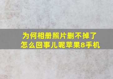 为何相册照片删不掉了怎么回事儿呢苹果8手机