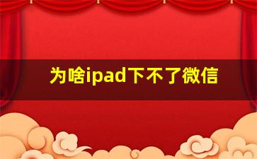 为啥ipad下不了微信