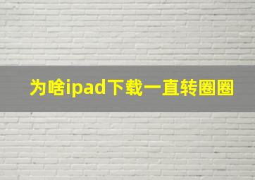 为啥ipad下载一直转圈圈