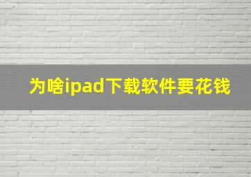 为啥ipad下载软件要花钱