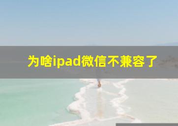 为啥ipad微信不兼容了