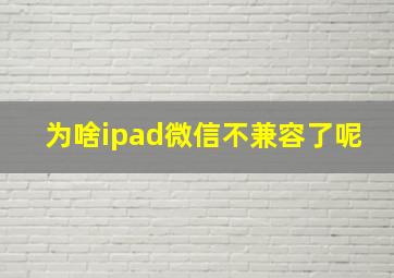 为啥ipad微信不兼容了呢