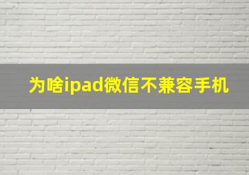 为啥ipad微信不兼容手机