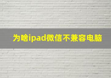 为啥ipad微信不兼容电脑