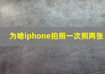 为啥iphone拍照一次照两张