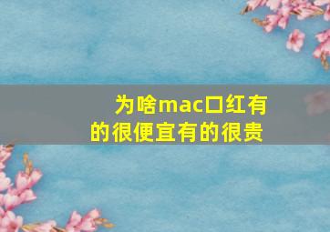 为啥mac口红有的很便宜有的很贵