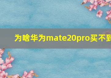 为啥华为mate20pro买不到