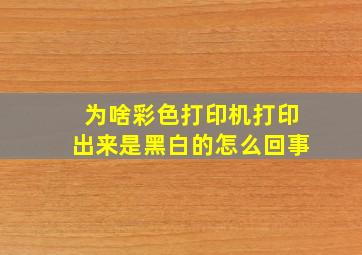 为啥彩色打印机打印出来是黑白的怎么回事