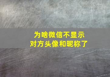 为啥微信不显示对方头像和昵称了