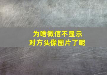 为啥微信不显示对方头像图片了呢