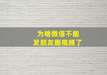 为啥微信不能发朋友圈视频了