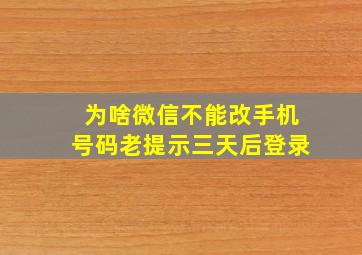 为啥微信不能改手机号码老提示三天后登录