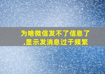 为啥微信发不了信息了,显示发消息过于频繁