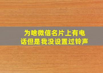 为啥微信名片上有电话但是我没设置过铃声