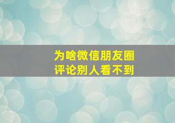 为啥微信朋友圈评论别人看不到