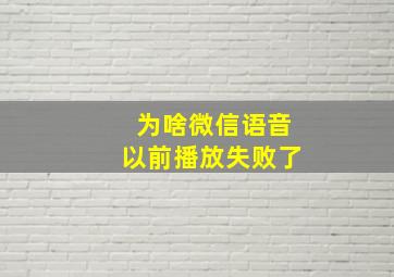 为啥微信语音以前播放失败了