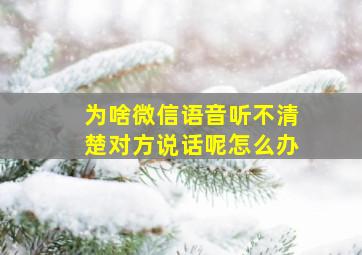 为啥微信语音听不清楚对方说话呢怎么办