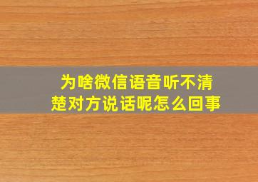 为啥微信语音听不清楚对方说话呢怎么回事