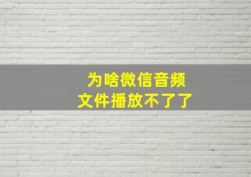 为啥微信音频文件播放不了了