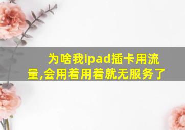 为啥我ipad插卡用流量,会用着用着就无服务了