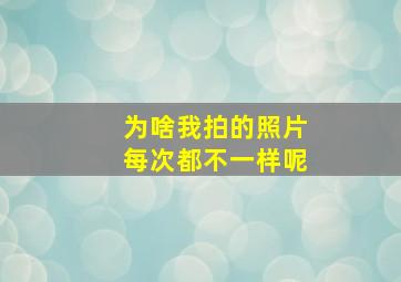 为啥我拍的照片每次都不一样呢