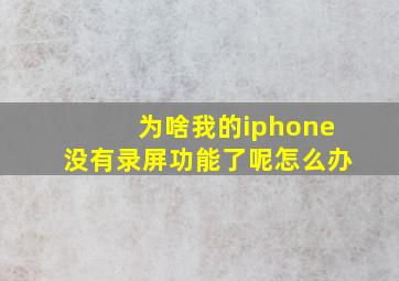 为啥我的iphone没有录屏功能了呢怎么办