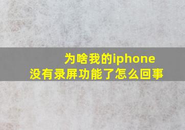 为啥我的iphone没有录屏功能了怎么回事