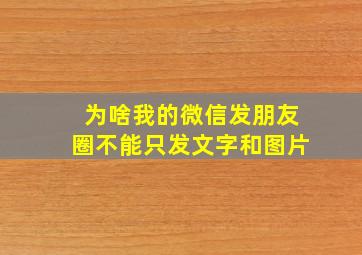 为啥我的微信发朋友圈不能只发文字和图片