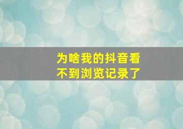 为啥我的抖音看不到浏览记录了