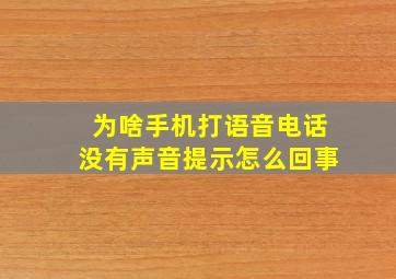 为啥手机打语音电话没有声音提示怎么回事